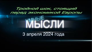 Умные мысли. 3 апреля 2024 года. Тройной шок, стоящий перед экономикой Европы.