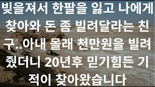 빚을져서 한팔을 잃고 나에게 찾아와 돈 좀 빌려달라는 친구..아내 몰래 천만원을 빌려줬더니 20년후 믿기힘든 기적이 찾아왔습니다