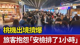 桃機出境擠爆 旅客抱怨「安檢排了1小時」