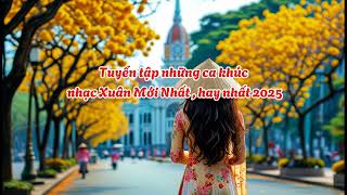 Tuyển tập những ca khúc nhạc Xuân Mới Nhất , hay nhất 2025