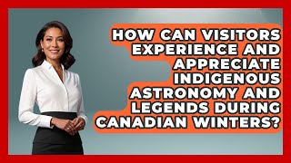 How Can Visitors Experience and Appreciate Indigenous Astronomy and Legends During Canadian Winters?