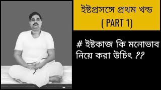 ইষ্ট প্রসঙ্গে part 1 || ইষ্টকাজ কি মনোভাব নিয়ে করা উচিৎ??