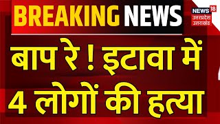 Breaking News: बाप रे ! इटावा में 4 लोगों की हत्या | Etawah | Uttar Pradesh | UP Police