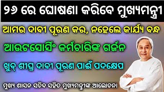 ୨୬ ରେ ଆଲୋଚନା ସହିତ ଘୋଷଣା କରିବାକୁ ମୁଖ୍ୟମନ୍ତ୍ରୀଙ୍କ ପ୍ରସ୍ତୁତି । ଆଉଟସୋର୍ସିଂ କର୍ମଚାରୀଙ୍କ ରଣହୁଙ୍କାର ।