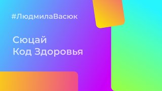 Вебинар КОД ЗДОРОВЬЯ, Людмила Васюк, мастер СЮЦАЙ