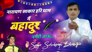 नारायण साकार हरि भजन // मैं बहादुर नगरी जाऊं// मेरा मन पंछी ये गाए// sahab singh Bharatpur //