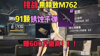 今天挑战用精致M762带91颗锈蚀子弹赚600万以上撤离！