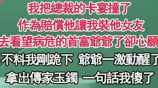 我把總裁的卡宴撞了，作為賠償他讓我裝他女友，去看望病危的首富爺爺了卻心願，不料我剛跪下 爺爺一激動，一句話 我被全城女人羡慕【顧亞男】【高光女主】【爽文】【情感】