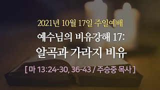 [부평주일예배] 예수님의 비유강해 17: 알곡과 가라지 비유 I 마 13:24-30, 36-43 I 주승중 목사 I 2021.10. 17