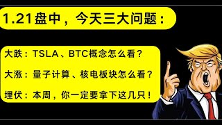 美股1.21：又涨有跌，跌的TSLA、BTC概念怎么看？暴涨的核电、量子计算怎么看？还有，本周潜力股有哪些？埋伏！其余：MSTR、MARA、COIN、RGTI、QUBT、QBTS、OKLO、TEM…