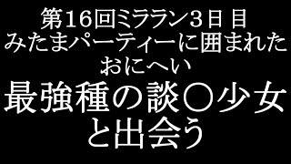 【マギレコ】第１６回ミララン３日目みたまパーティーに囲まれたおにへい 最強種の談○少女と出会う【マギアレコード】