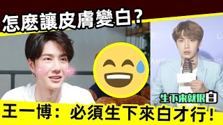 [ENG SUB]🔥 【王一博 大实话】怎麽讓皮膚變白？王一博：必須生下來白才行！How to make the skin whiter? Yibo: You must be born white!