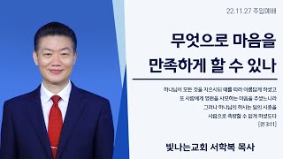 [성남 빛나는교회 서학복 목사] 221127 주일설교-무엇으로 마음을 만족하게 할 수 있나