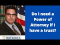 Do I need a Power of Attorney if I have a trust?