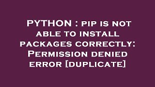 PYTHON : pip is not able to install packages correctly: Permission denied error