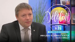 Délelőtt - #Boldog IV. Károly király - Kovács Gergely - 2021-10-21