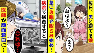 毎日、夫と一緒に寝ている娘のお腹が突然膨れ始めたので、急いで病院に行って検査を受けると、医者の顔色が真っ青になった。