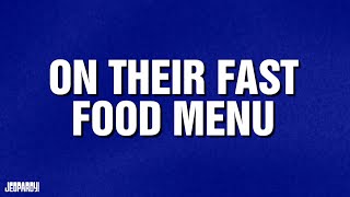On Their Fast Food Menu | Category | JEOPARDY!