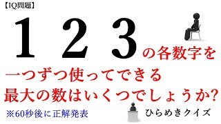 【iq問題】『1　2　3の各数字を一つずつ使ってできる最大の数は?』ひらめきクイズ※正解は60後に発表!!!【IQテスト】