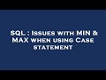 SQL : Issues with MIN & MAX when using Case statement