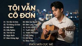 LK BOLERO TUYỂN CHỌN - Phối Mới | Giọng Nam Cực Mê CÀNG NGHE CÀNG CUỐN | TÔI VẪN CÔ ĐƠN