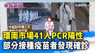 環南市場41人PCR陽性 部分接種疫苗的人發現確診【重點新聞】-20210702