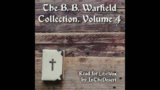 The B. B. Warfield Collection, Volume 4 by Benjamin B. Warfield Part 1/2 | Full Audio Book