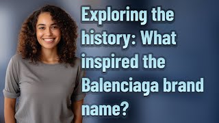 Exploring the history: What inspired the Balenciaga brand name?