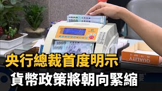 央行總裁首度明示　貨幣政策將朝向緊縮－民視新聞