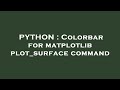 PYTHON : Colorbar for matplotlib plot_surface command