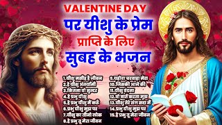 Valentine Day पर यीशु के प्रेम की प्राप्ति के लिए सुबह के भजन | Yeshu Bhajan 2025 ~14 Feb Yeshu Geet