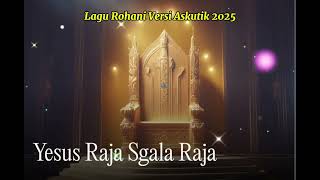 LAGU ROHANI VERSI ASKUTIK TERBAIK 2025 | YESUS RAJA SEGALA RAJA