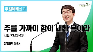 2023-01-01 대구동신교회 주일설교ㅣ주를 가까이 함이 내게 복이라 (시편 73:23-28)ㅣ문대원 목사