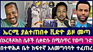 ኤርሚ ያልተጠበቀ ቪድዮ ይዞ መጣ በኦርቶዶክስ ሴቶች ሲቀድሱ በሚስጥር የወጣ ጉድ በተዋሕዶ ቤት ከፍተኛ አለመግባባት ተፈጠረ