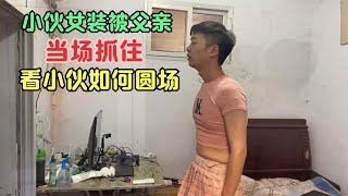 小伙女装被父亲当场抓住，父亲毫不理解，看小伙如何圆场！