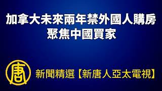 加拿大未來兩年禁外國人購房 聚焦中國買家｜@ChinaBreakingNewsTV ｜20220831