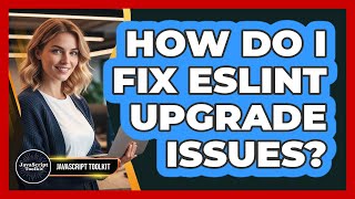 How Do I Fix ESLint Upgrade Issues? - JavaScript Toolkit