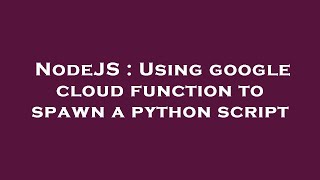 NodeJS : Using google cloud function to spawn a python script