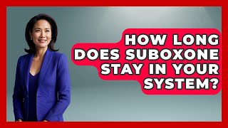 How Long Does Suboxone Stay In Your System? | Mind Over Substance