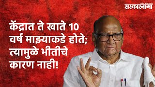 केंद्रात ते खाते १० वर्ष माझ्याकडे होते; त्यामुळे भीतीचे कारण नाही! | Sharad Pawar  | Sarakarnama