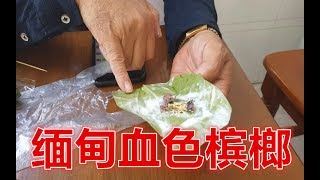 缅甸当地的一种槟榔，吃完满嘴都是血红色，据说吃几次就上瘾，不吃就不舒服