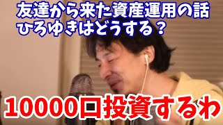 友達から資産運用の話来たけどひろゆきならどうする？ひろゆき「1万口投資するね！」