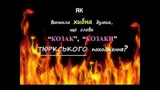 “Як виникла хибна думка, що слова “КОЗАК”, “КОЗАКИ” ТЮРКського походження?”.