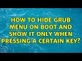 How to hide grub menu on boot and show it only when pressing a certain key?