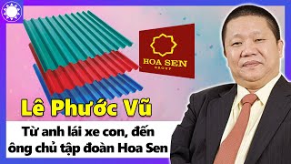 Lê Phước Vũ - Từ Anh Lái Xe Con, Đến Ông Chủ Tập Đoàn Hoa Sen