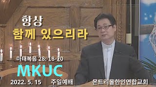 [몬트리올 한인연합교회] 2022.05.15 주일 2부예배/항상 함께 있으리라/마태복음 28:18-20, 베드로전서 2:9/김진식 목사.