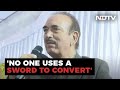 Ghulam Nabi Azad: Good Work Influences People To Convert, Not Fear