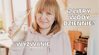 PIŁAM 2 LITRY WODY DZIENNIE | wyzwanie na marzec i domowe kadry