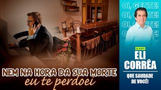 Nem na hora da sua morte, eu te perdoei | Eli Corrêa Oficial |