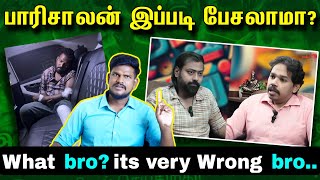 பாரிசாலன் இப்படி பேசலாமா? யாரை காப்பாற்றுவதற்கு இந்த பேச்சு? What bro? its very Wrong bro...